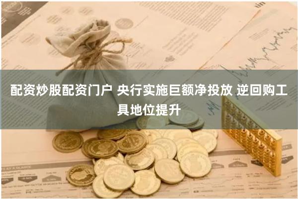 配资炒股配资门户 央行实施巨额净投放 逆回购工具地位提升